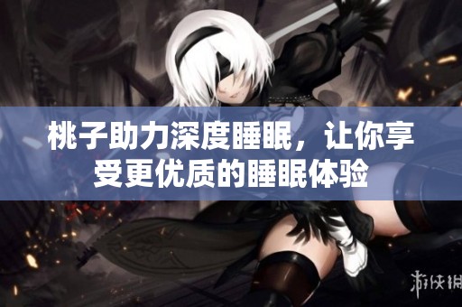 桃子助力深度睡眠，让你享受更优质的睡眠体验