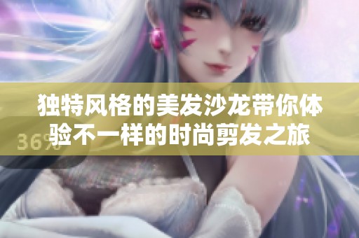 独特风格的美发沙龙带你体验不一样的时尚剪发之旅