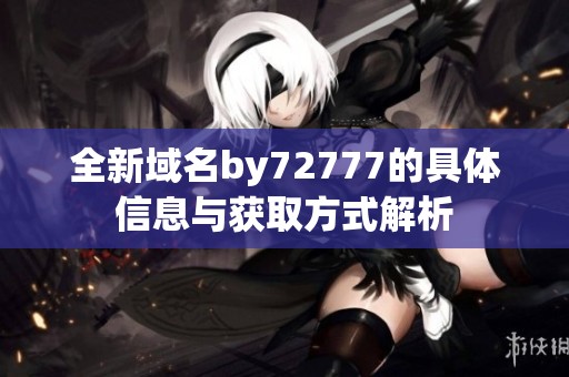 全新域名by72777的具体信息与获取方式解析