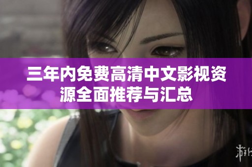 三年内免费高清中文影视资源全面推荐与汇总