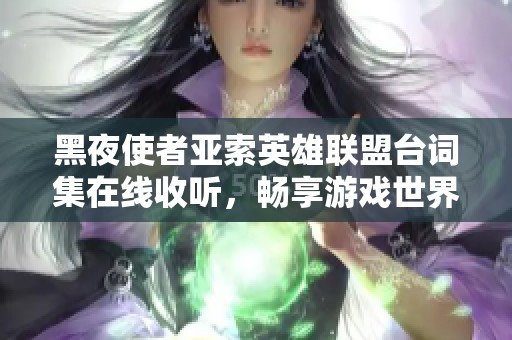 黑夜使者亚索英雄联盟台词集在线收听，畅享游戏世界中的经典对话与故事
