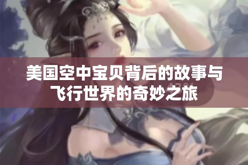美国空中宝贝背后的故事与飞行世界的奇妙之旅