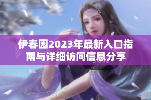 伊春园2023年最新入口指南与详细访问信息分享
