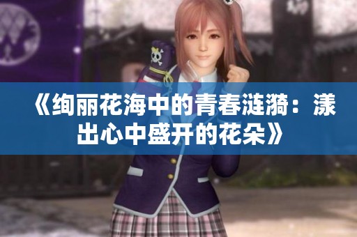 《绚丽花海中的青春涟漪：漾出心中盛开的花朵》