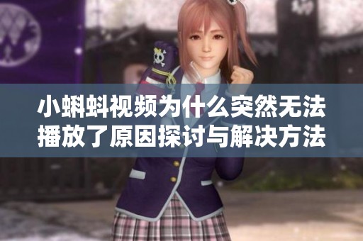 小蝌蚪视频为什么突然无法播放了原因探讨与解决方法分享