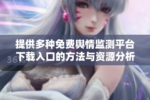 提供多种免费舆情监测平台下载入口的方法与资源分析