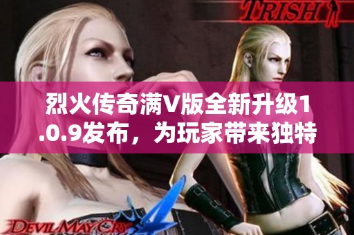 烈火传奇满V版全新升级1.0.9发布，为玩家带来独特冒险体验下载链接在这里