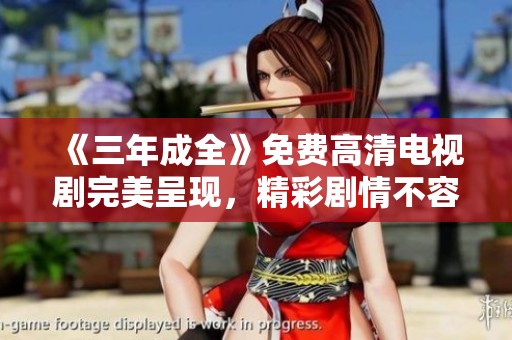 《三年成全》免费高清电视剧完美呈现，精彩剧情不容错过