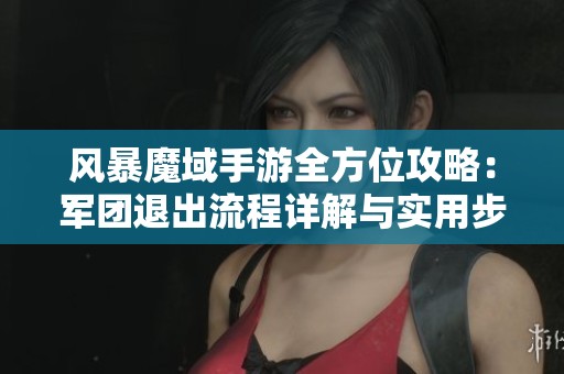 风暴魔域手游全方位攻略：军团退出流程详解与实用步骤解析