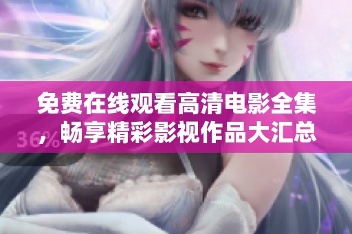 免费在线观看高清电影全集，畅享精彩影视作品大汇总