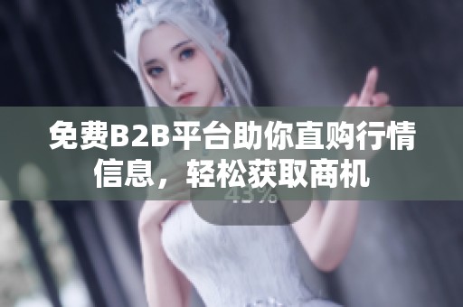 免费B2B平台助你直购行情信息，轻松获取商机