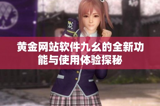 黄金网站软件九幺的全新功能与使用体验探秘