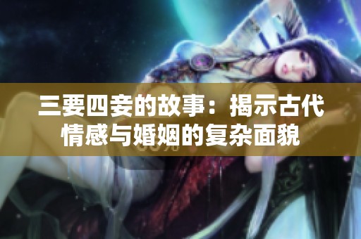 三要四妾的故事：揭示古代情感与婚姻的复杂面貌