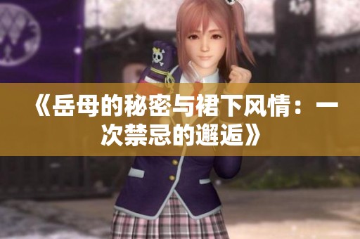 《岳母的秘密与裙下风情：一次禁忌的邂逅》