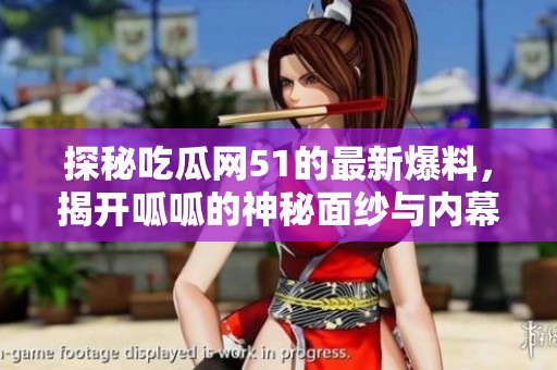 探秘吃瓜网51的最新爆料，揭开呱呱的神秘面纱与内幕真相