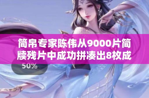 简帛专家陈伟从9000片简牍残片中成功拼凑出8枚成果再现古代文献风貌