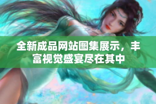 全新成品网站图集展示，丰富视觉盛宴尽在其中