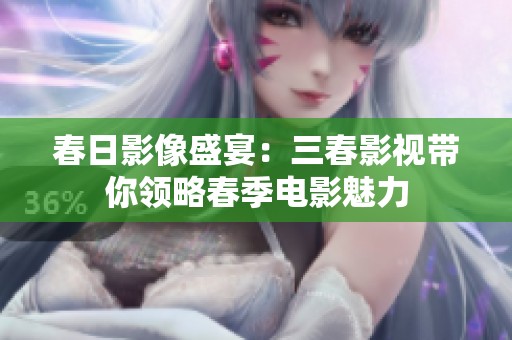 春日影像盛宴：三春影视带你领略春季电影魅力