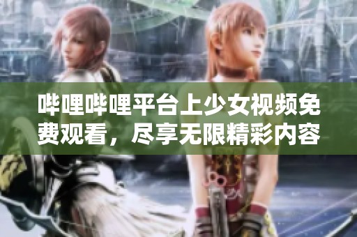 哔哩哔哩平台上少女视频免费观看，尽享无限精彩内容