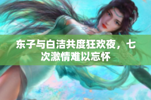 东子与白洁共度狂欢夜，七次激情难以忘怀