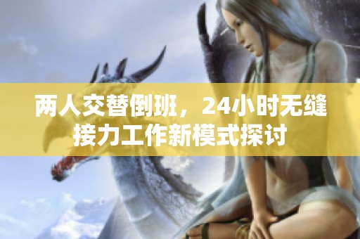 两人交替倒班，24小时无缝接力工作新模式探讨