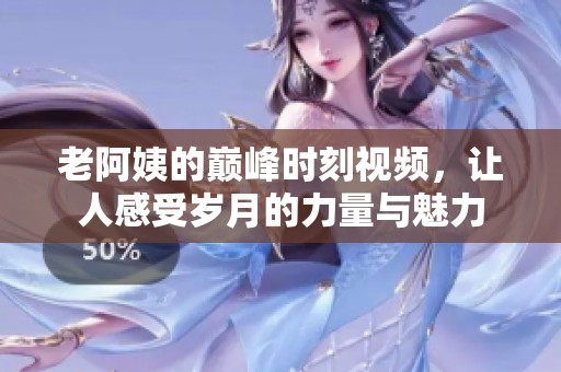 老阿姨的巅峰时刻视频，让人感受岁月的力量与魅力