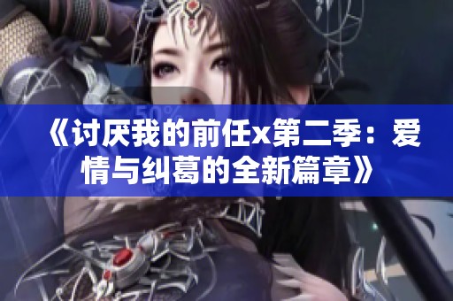 《讨厌我的前任x第二季：爱情与纠葛的全新篇章》