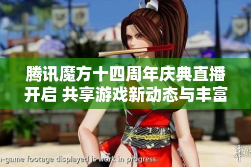 腾讯魔方十四周年庆典直播开启 共享游戏新动态与丰富礼品活动等你参与