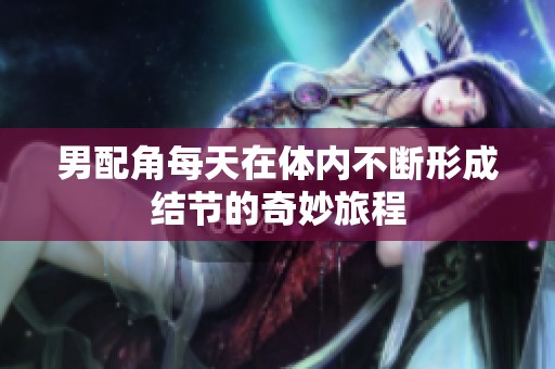 男配角每天在体内不断形成结节的奇妙旅程