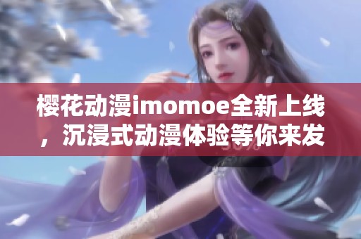 樱花动漫imomoe全新上线，沉浸式动漫体验等你来发现