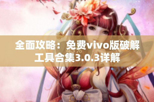 全面攻略：免费vivo版破解工具合集3.0.3详解