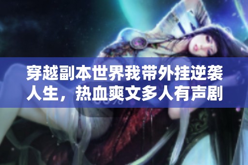 穿越副本世界我带外挂逆袭人生，热血爽文多人有声剧让你无法抗拒