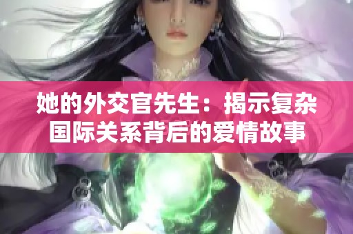 她的外交官先生：揭示复杂国际关系背后的爱情故事