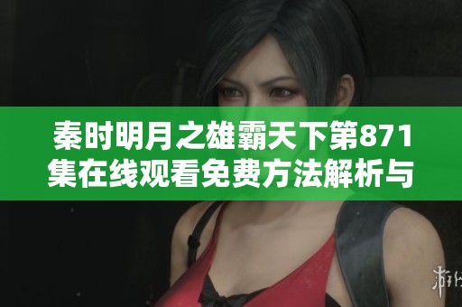 秦时明月之雄霸天下第871集在线观看免费方法解析与精彩剧情回顾