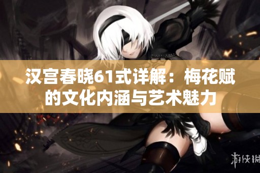 汉宫春晓61式详解：梅花赋的文化内涵与艺术魅力