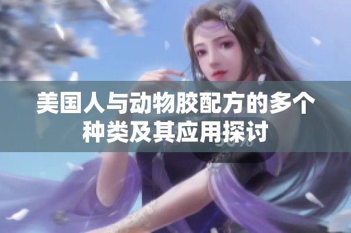 美国人与动物胶配方的多个种类及其应用探讨