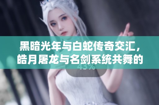 黑暗光年与白蛇传奇交汇，皓月屠龙与名剑系统共舞的单职业西游奇幻之旅