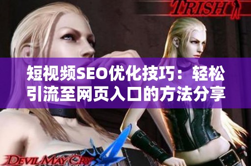 短视频SEO优化技巧：轻松引流至网页入口的方法分享