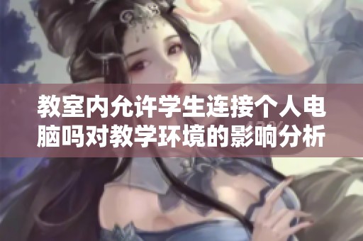 教室内允许学生连接个人电脑吗对教学环境的影响分析