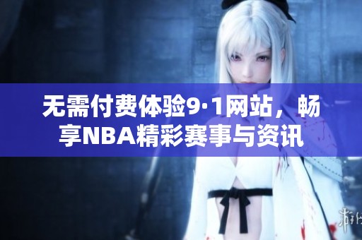 无需付费体验9·1网站，畅享NBA精彩赛事与资讯