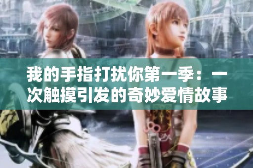 我的手指打扰你第一季：一次触摸引发的奇妙爱情故事
