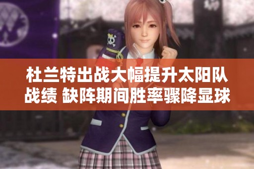 杜兰特出战大幅提升太阳队战绩 缺阵期间胜率骤降显球队核心影响力