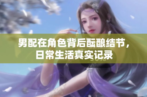 男配在角色背后酝酿结节，日常生活真实记录