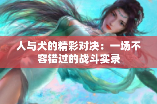 人与犬的精彩对决：一场不容错过的战斗实录