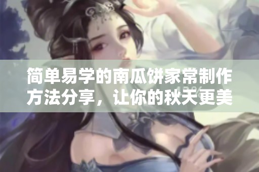 简单易学的南瓜饼家常制作方法分享，让你的秋天更美味
