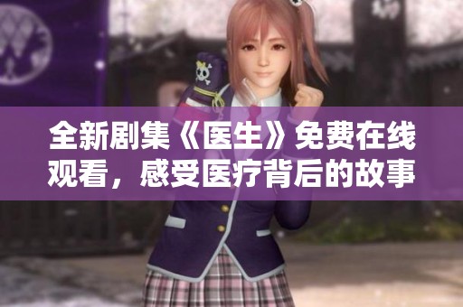 全新剧集《医生》免费在线观看，感受医疗背后的故事与情感