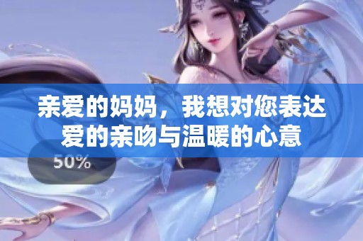 亲爱的妈妈，我想对您表达爱的亲吻与温暖的心意