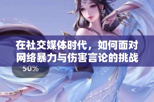 在社交媒体时代，如何面对网络暴力与伤害言论的挑战