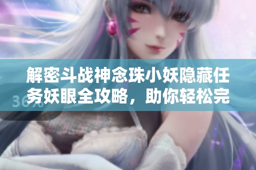 解密斗战神念珠小妖隐藏任务妖眼全攻略，助你轻松完成挑战和获取奖励