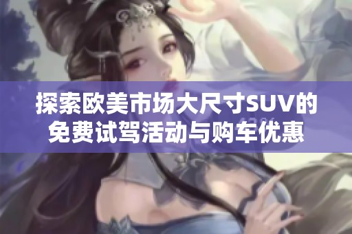 探索欧美市场大尺寸SUV的免费试驾活动与购车优惠